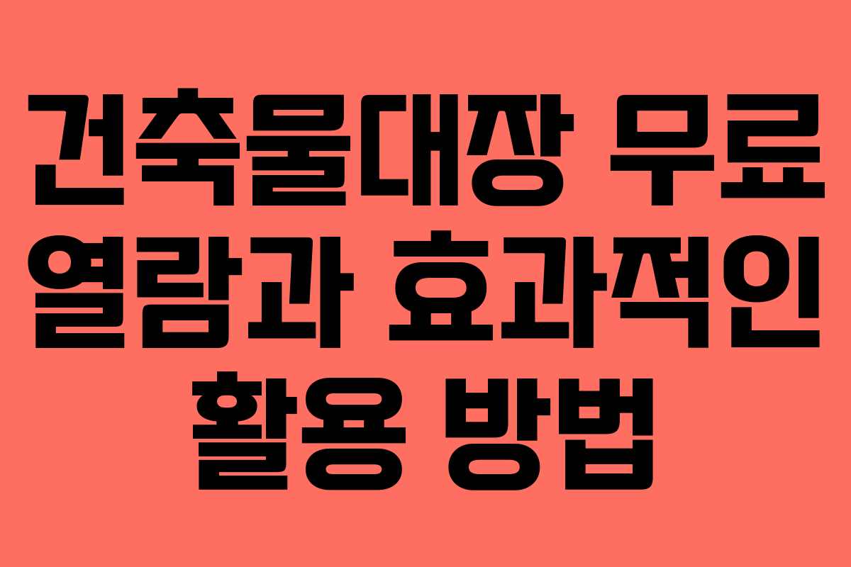 건축물대장 무료 열람과 효과적인 활용 방법