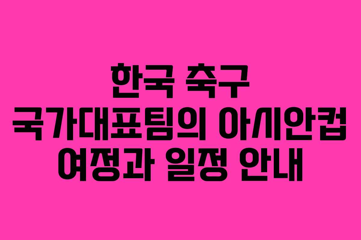 한국 축구 국가대표팀의 아시안컵 여정과 일정 안내