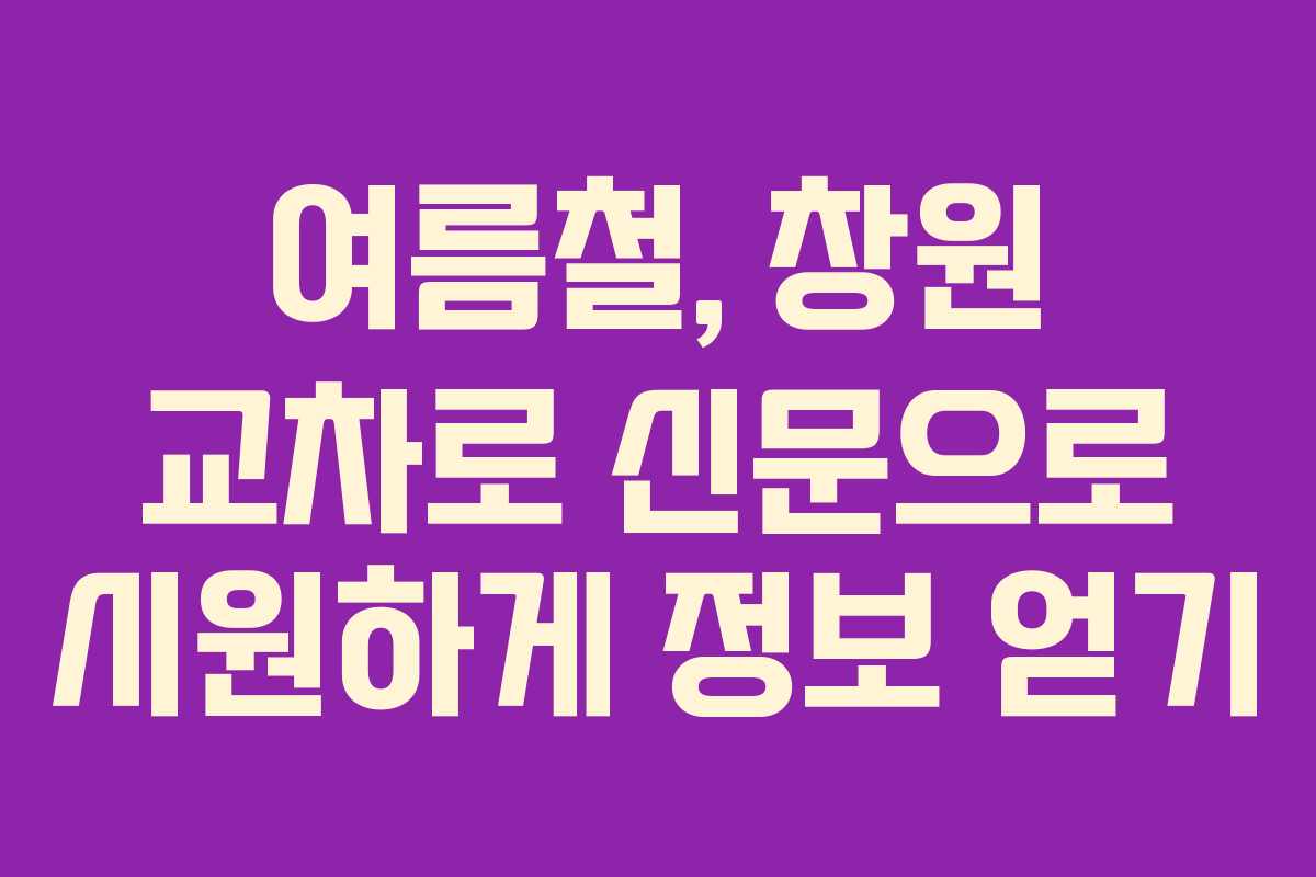여름철, 창원 교차로 신문으로 시원하게 정보 얻기
