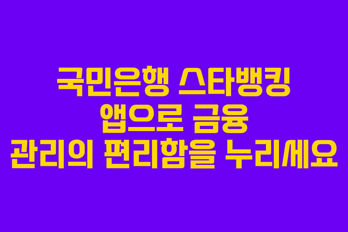 국민은행 스타뱅킹 앱으로 금융 관리의 편리함을 누리세요