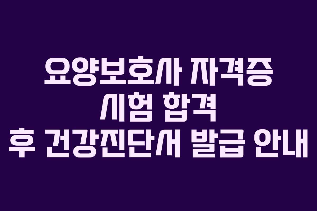 요양보호사 자격증 시험 합격 후 건강진단서 발급 안내
