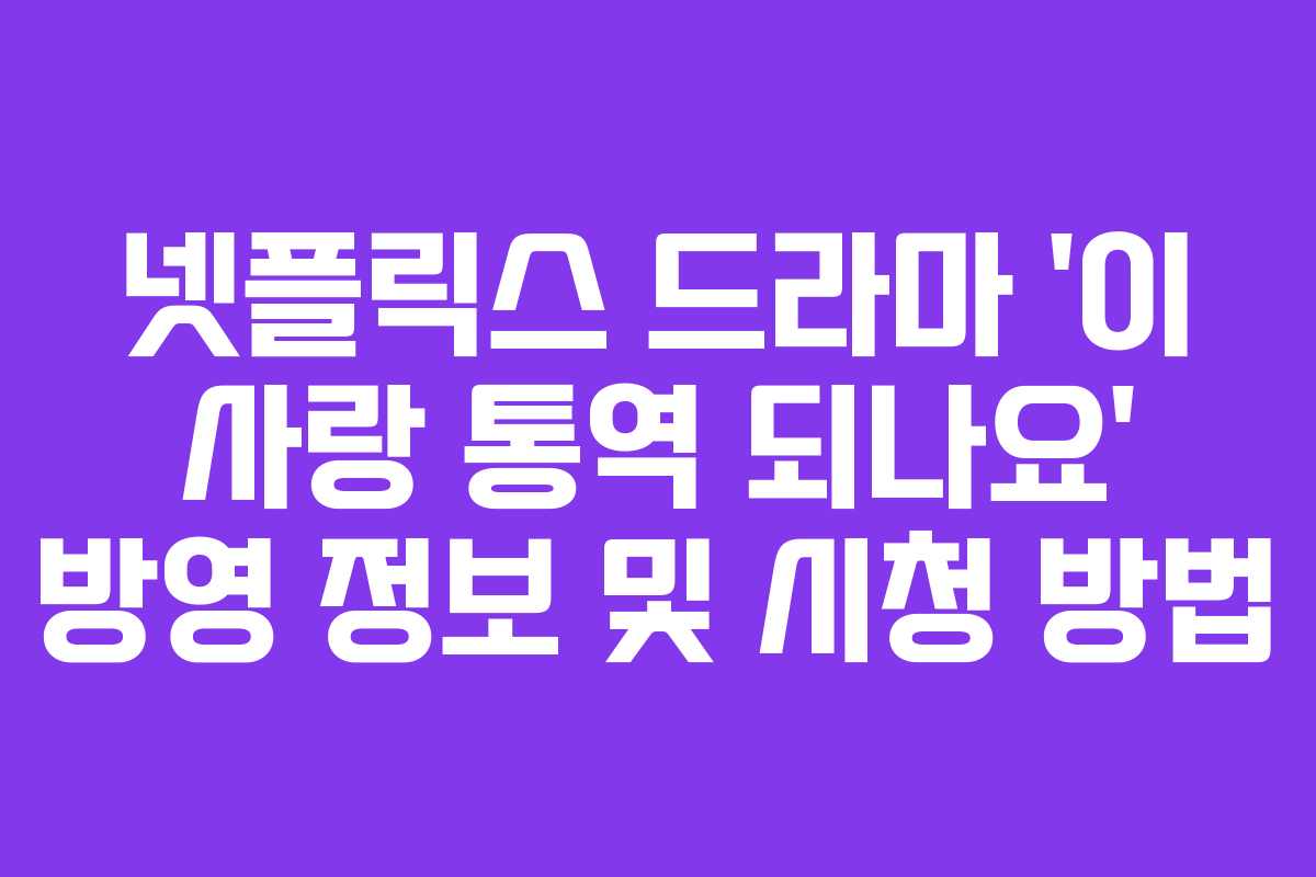넷플릭스 드라마 ‘이 사랑 통역 되나요’ 방영 정보 및 시청 방법