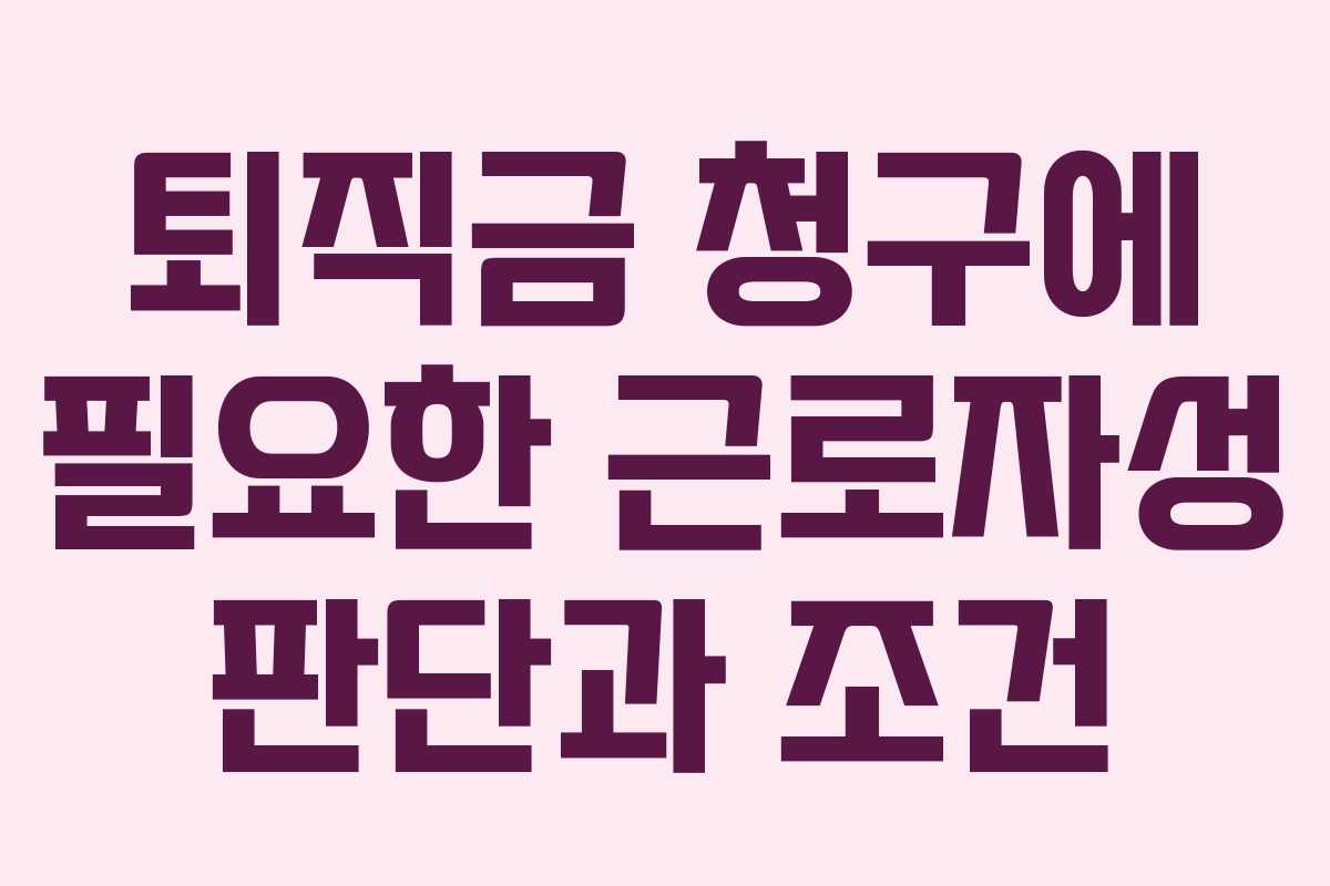 퇴직금 청구에 필요한 근로자성 판단과 조건