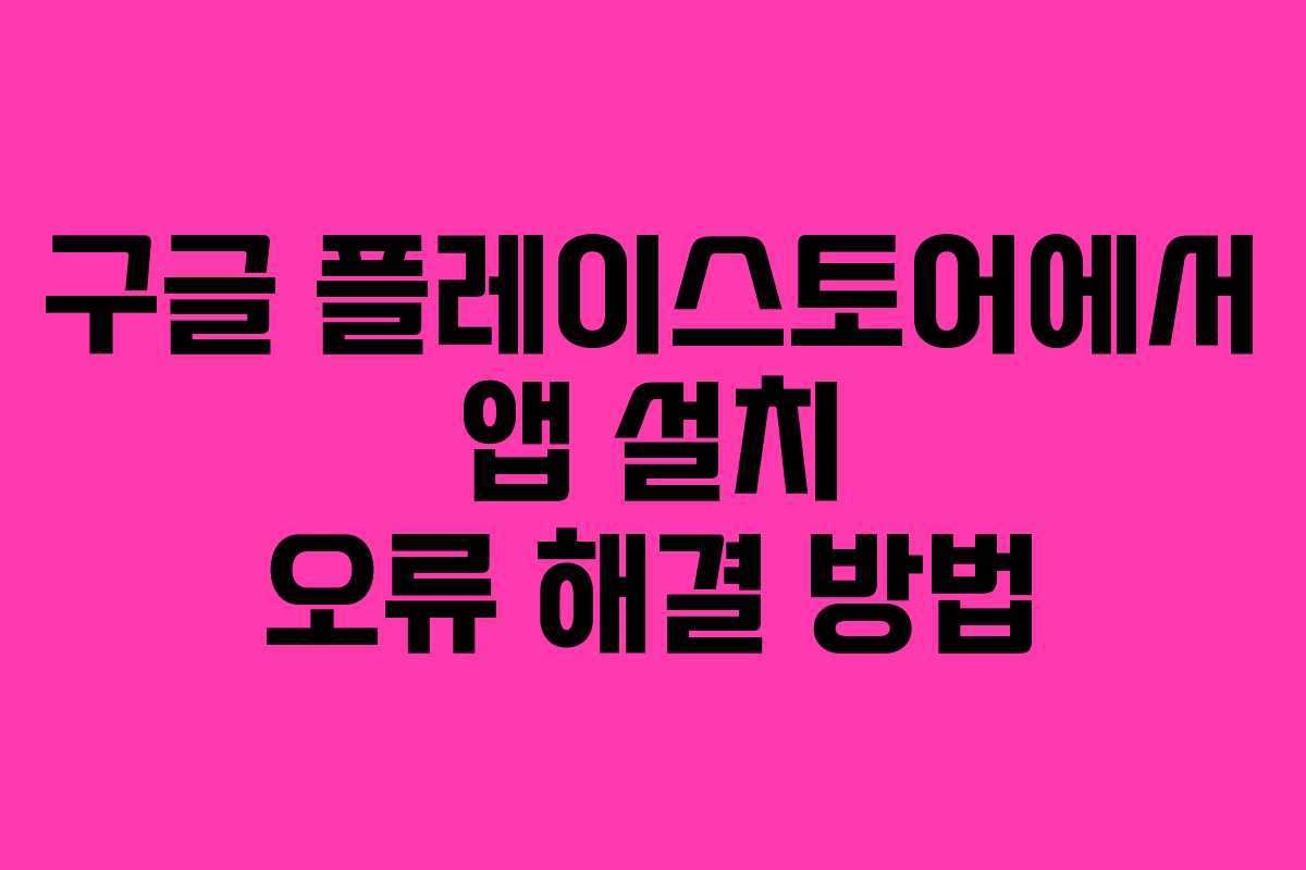 구글 플레이스토어에서 앱 설치 오류 해결 방법
