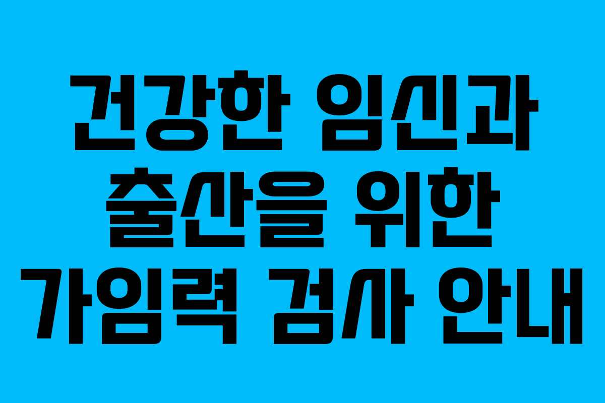 건강한 임신과 출산을 위한 가임력 검사 안내