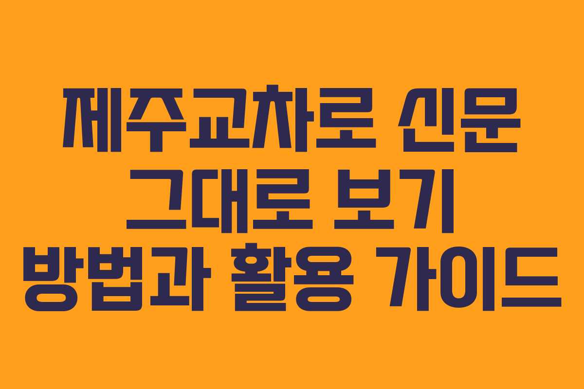제주교차로 신문 그대로 보기 방법과 활용 가이드