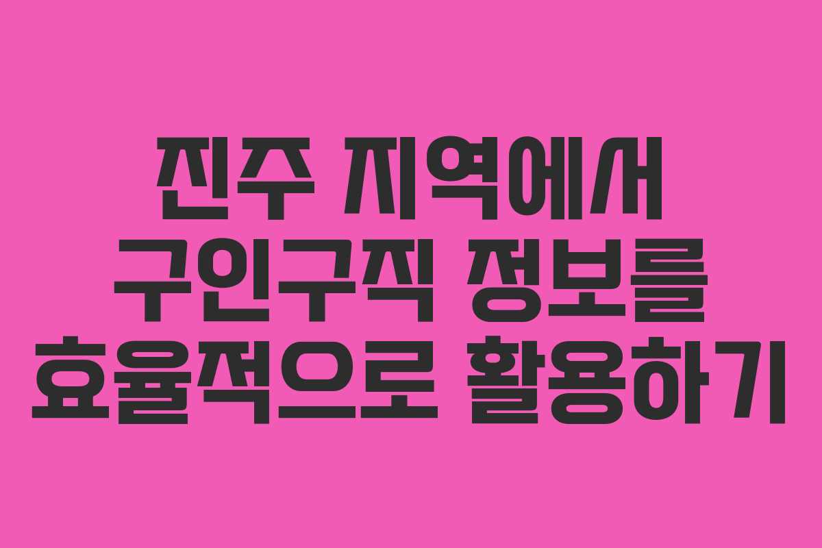 진주 지역에서 구인구직 정보를 효율적으로 활용하기