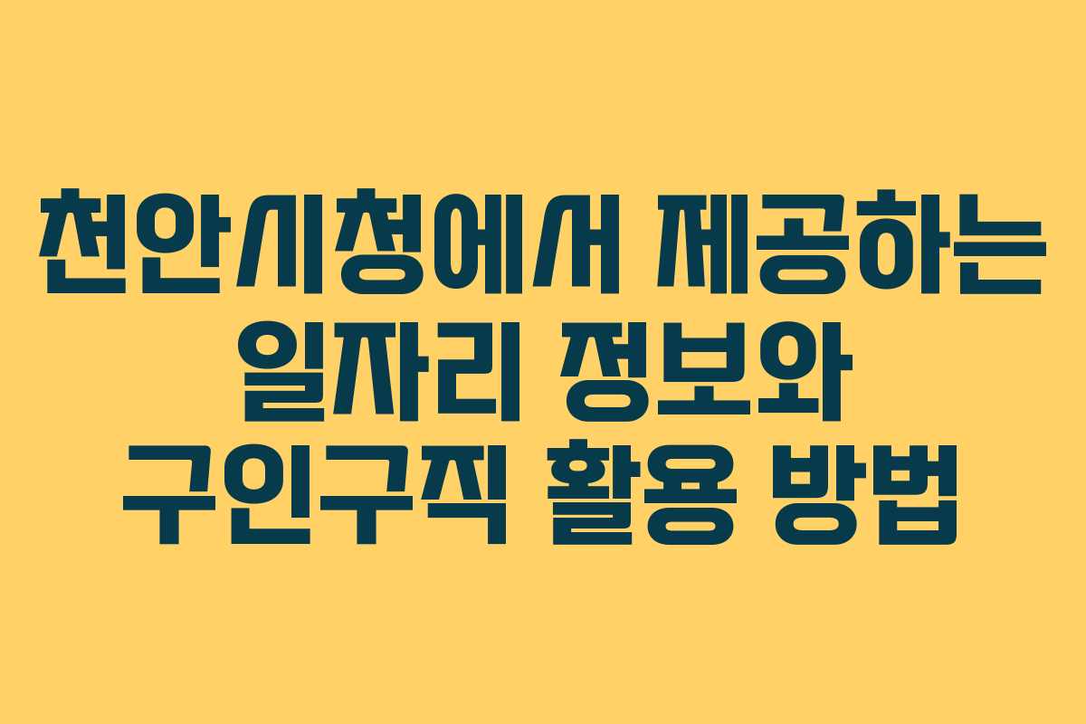 천안시청에서 제공하는 일자리 정보와 구인구직 활용 방법