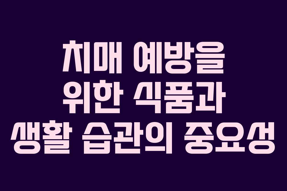 치매 예방을 위한 식품과 생활 습관의 중요성