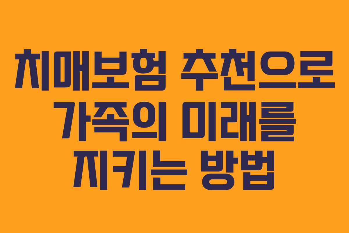 치매보험 추천으로 가족의 미래를 지키는 방법
