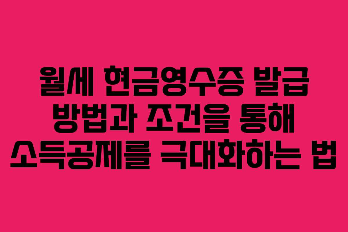 월세 현금영수증 발급 방법과 조건을 통해 소득공제를 극대화하는 법