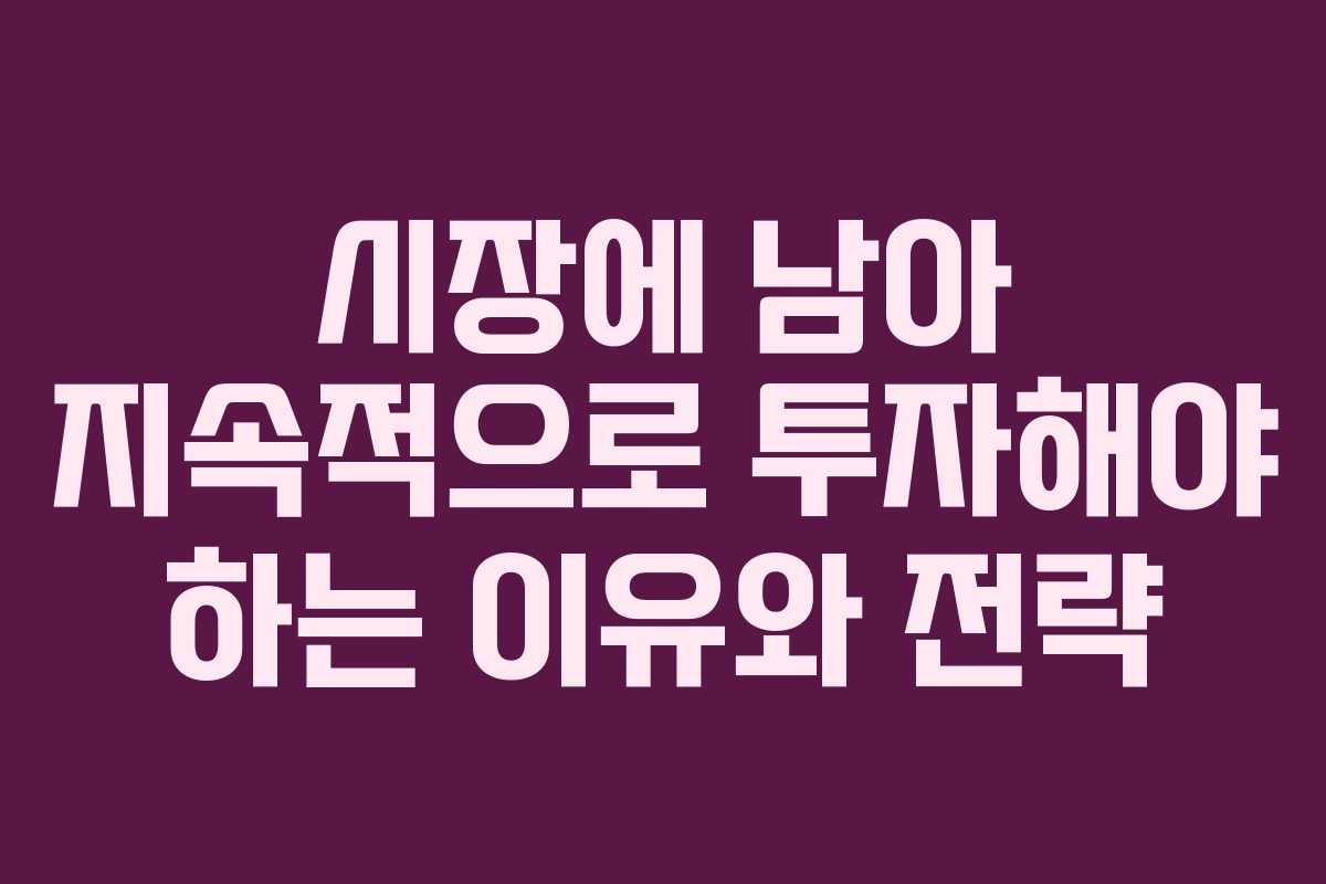 시장에 남아 지속적으로 투자해야 하는 이유와 전략