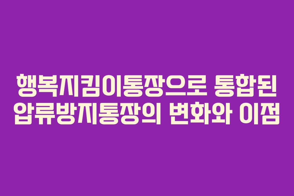 행복지킴이통장으로 통합된 압류방지통장의 변화와 이점