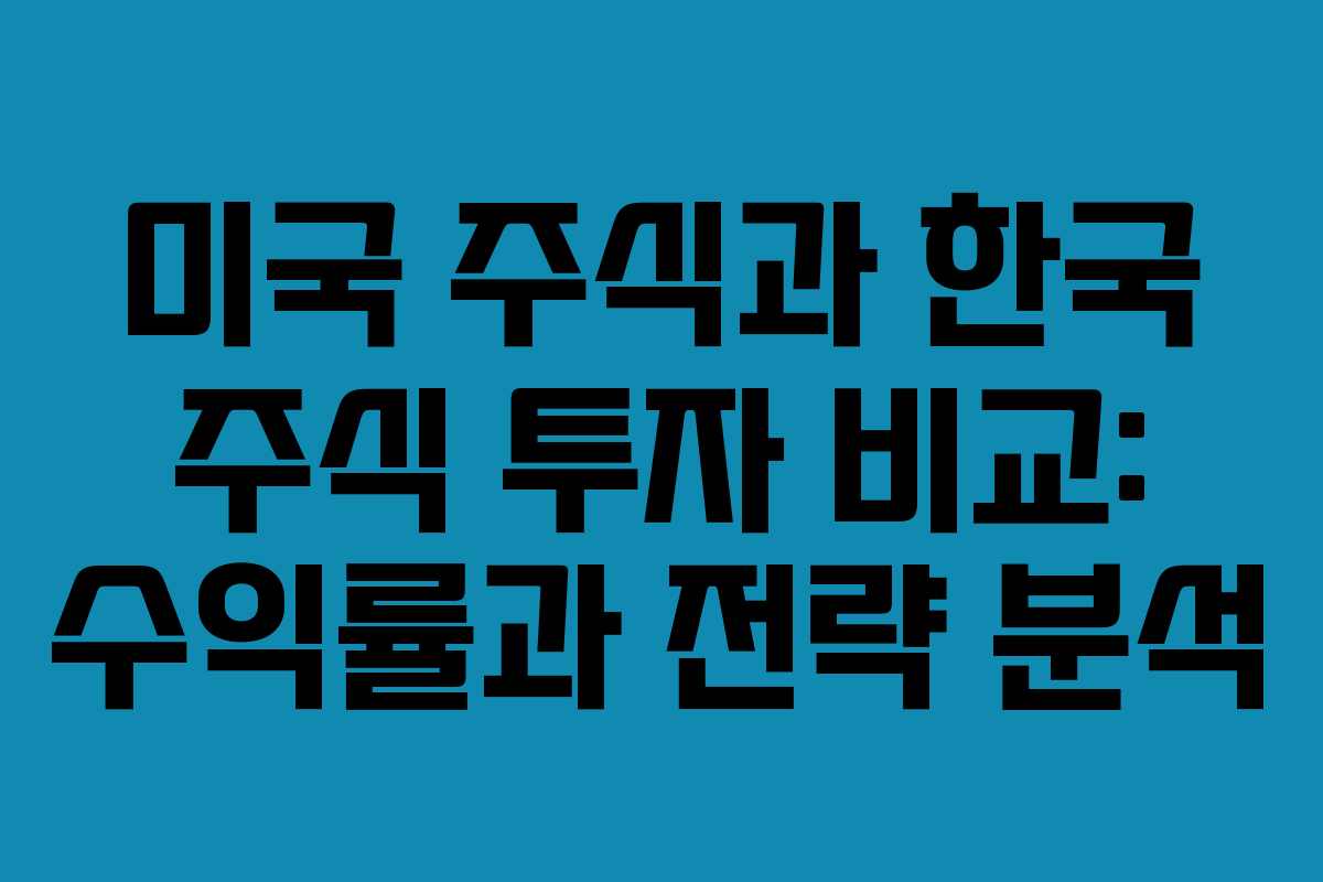 미국 주식과 한국 주식 투자 비교: 수익률과 전략 분석