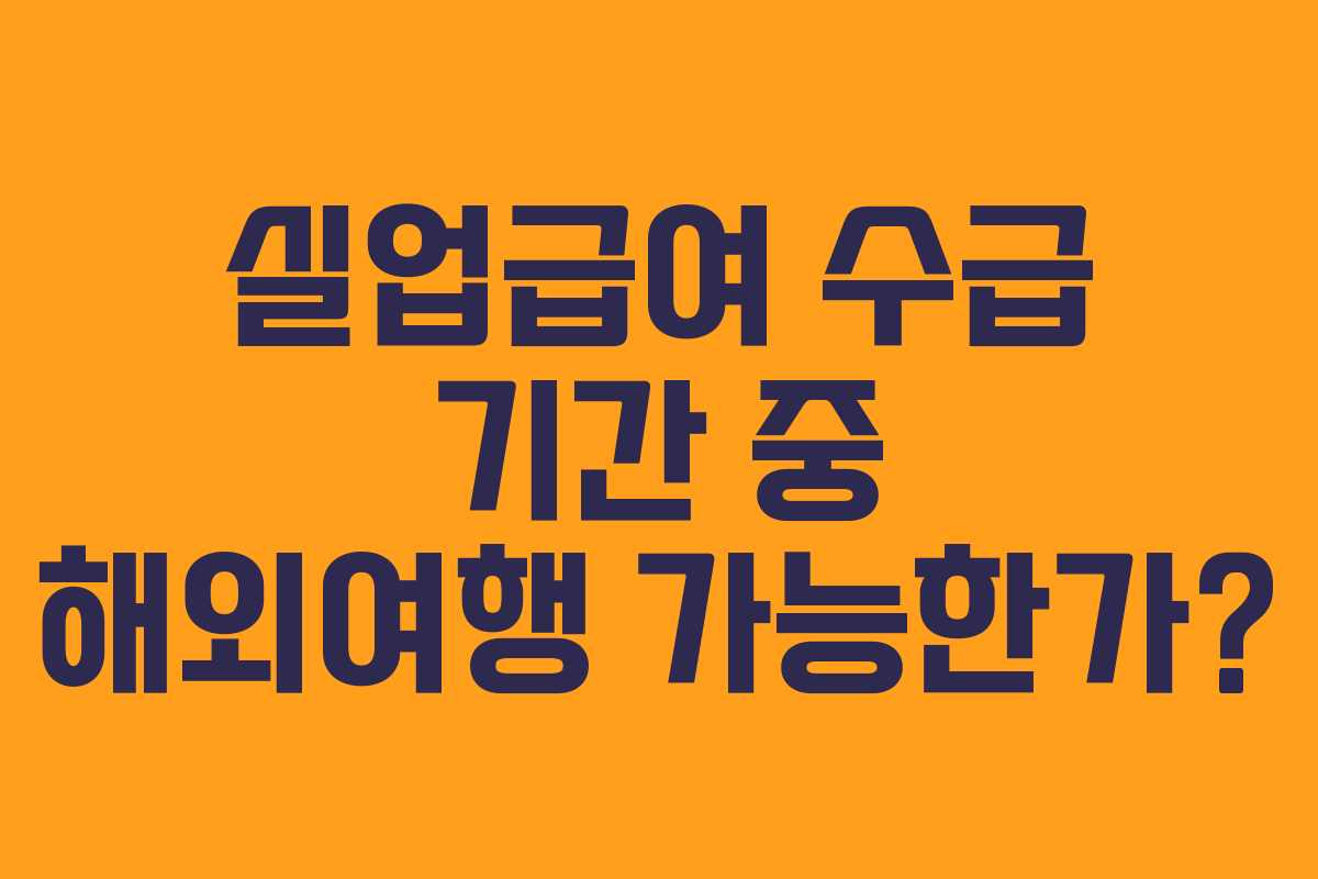 실업급여 수급 기간 중 해외여행 가능한가?