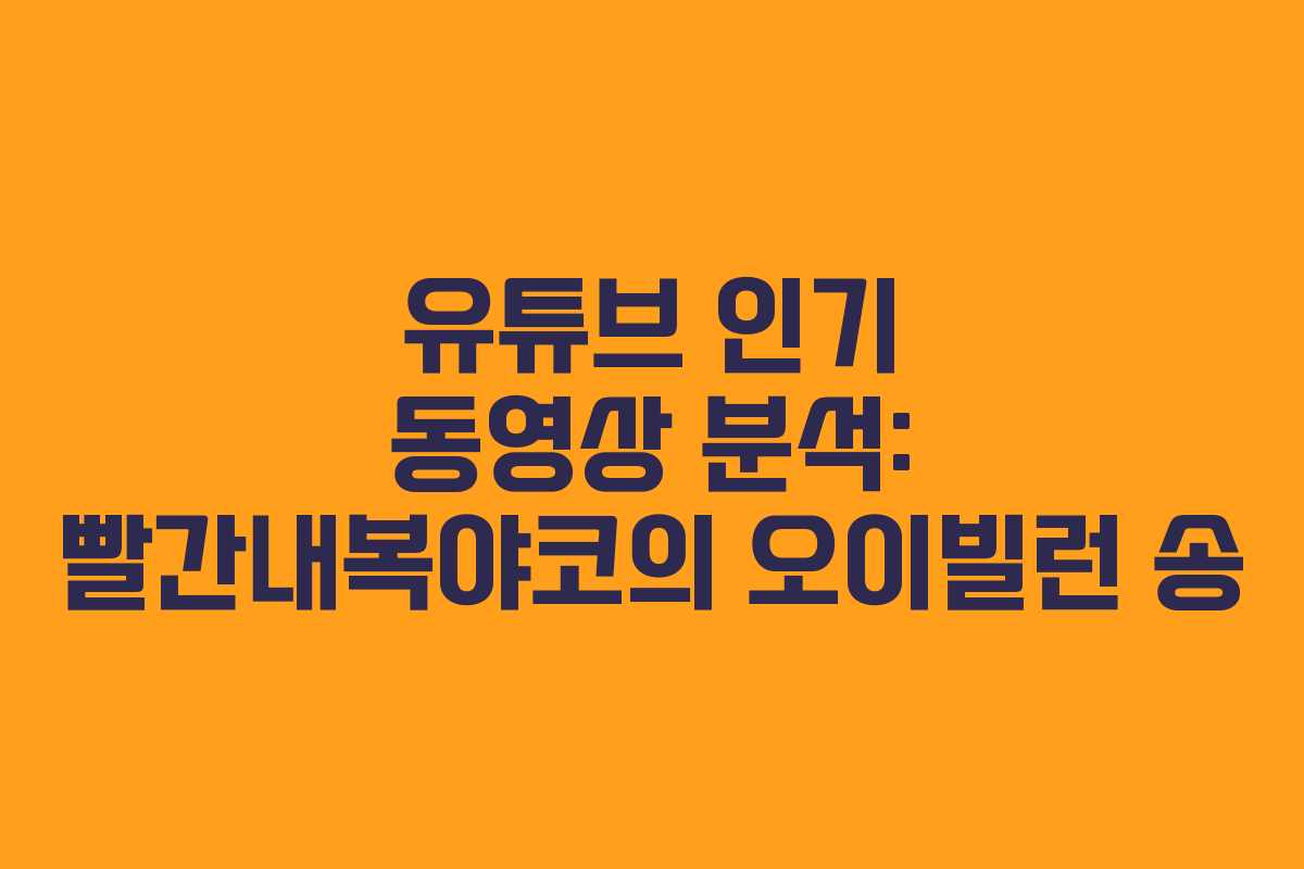 유튜브 인기 동영상 분석: 빨간내복야코의 오이빌런 송