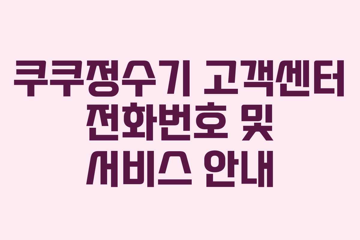 쿠쿠정수기 고객센터 전화번호 및 서비스 안내
