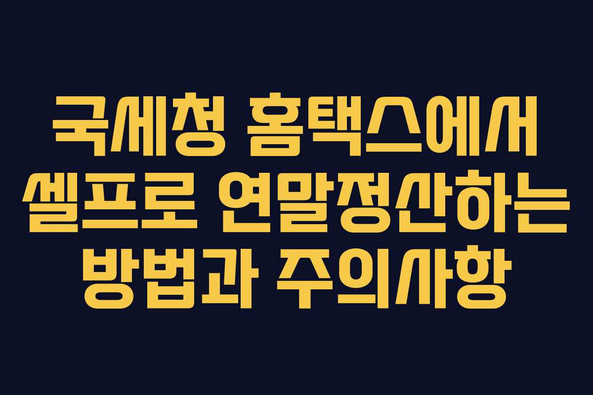 국세청 홈택스에서 셀프로 연말정산하는 방법과 주의사항