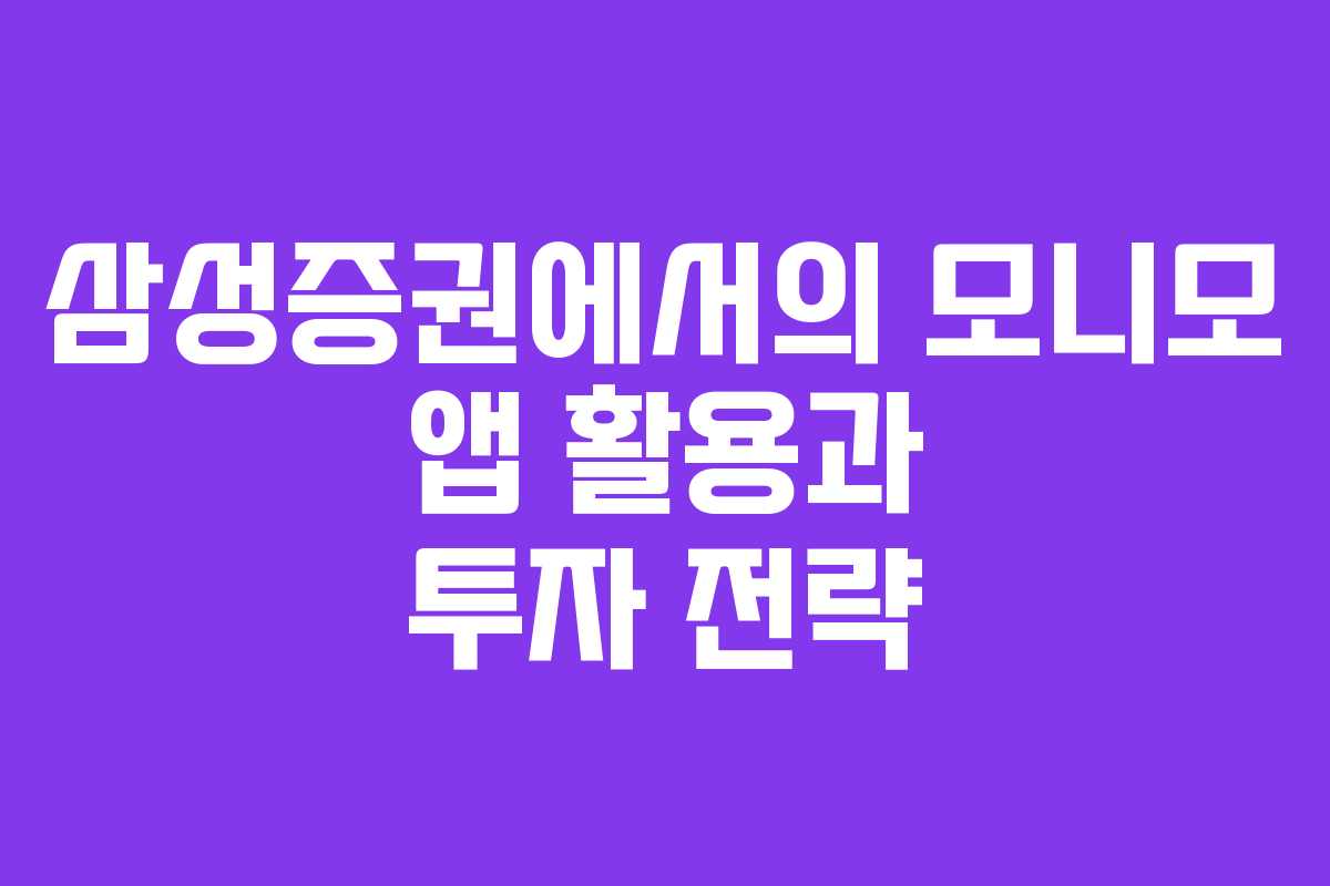 삼성증권에서의 모니모 앱 활용과 투자 전략