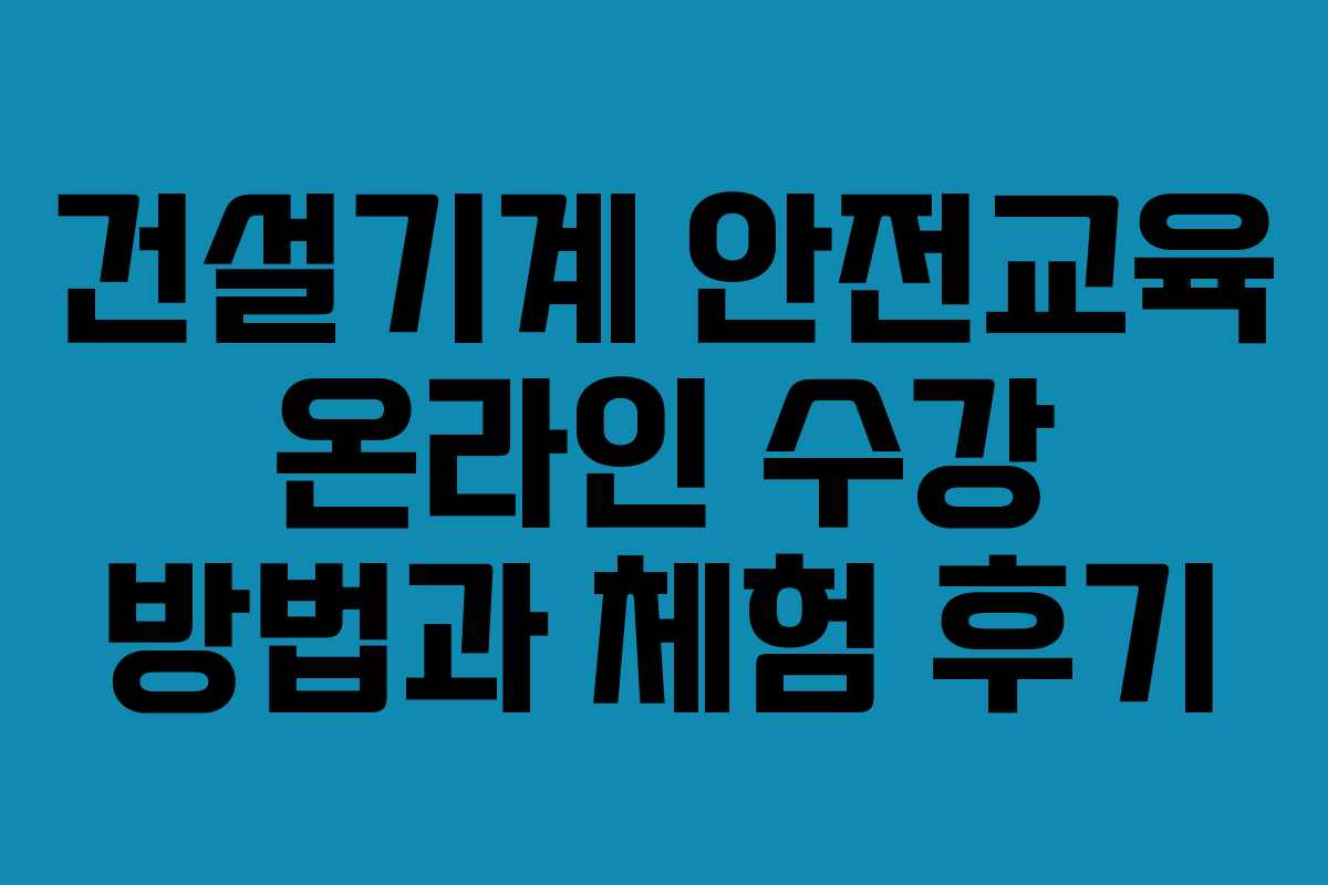 건설기계 안전교육 온라인 수강 방법과 체험 후기