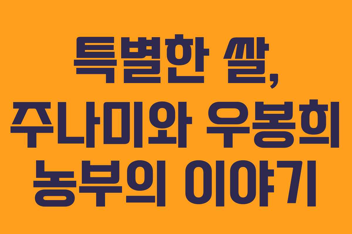 특별한 쌀, 주나미와 우봉희 농부의 이야기