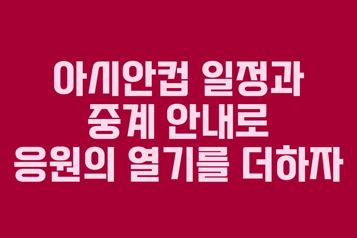 아시안컵 일정과 중계 안내로 응원의 열기를 더하자