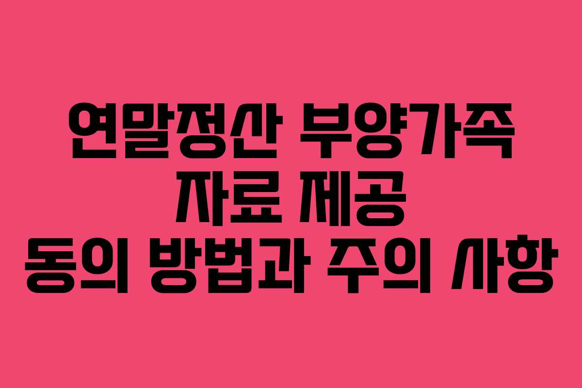연말정산 부양가족 자료 제공 동의 방법과 주의 사항