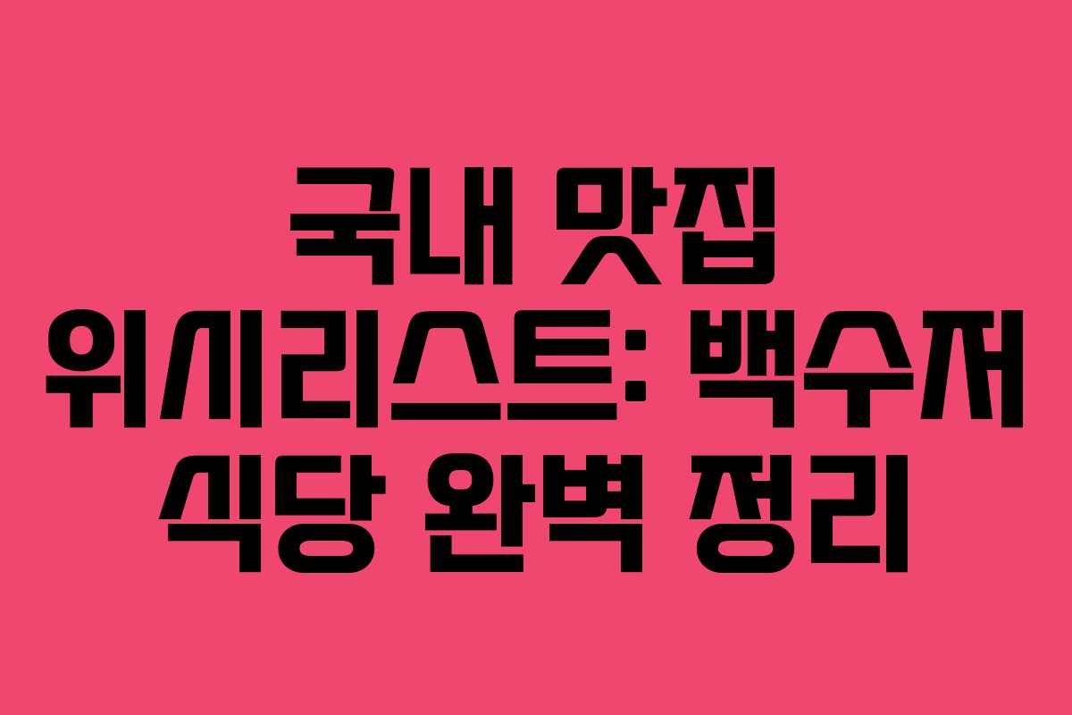 국내 맛집 위시리스트: 백수저 식당 완벽 정리
