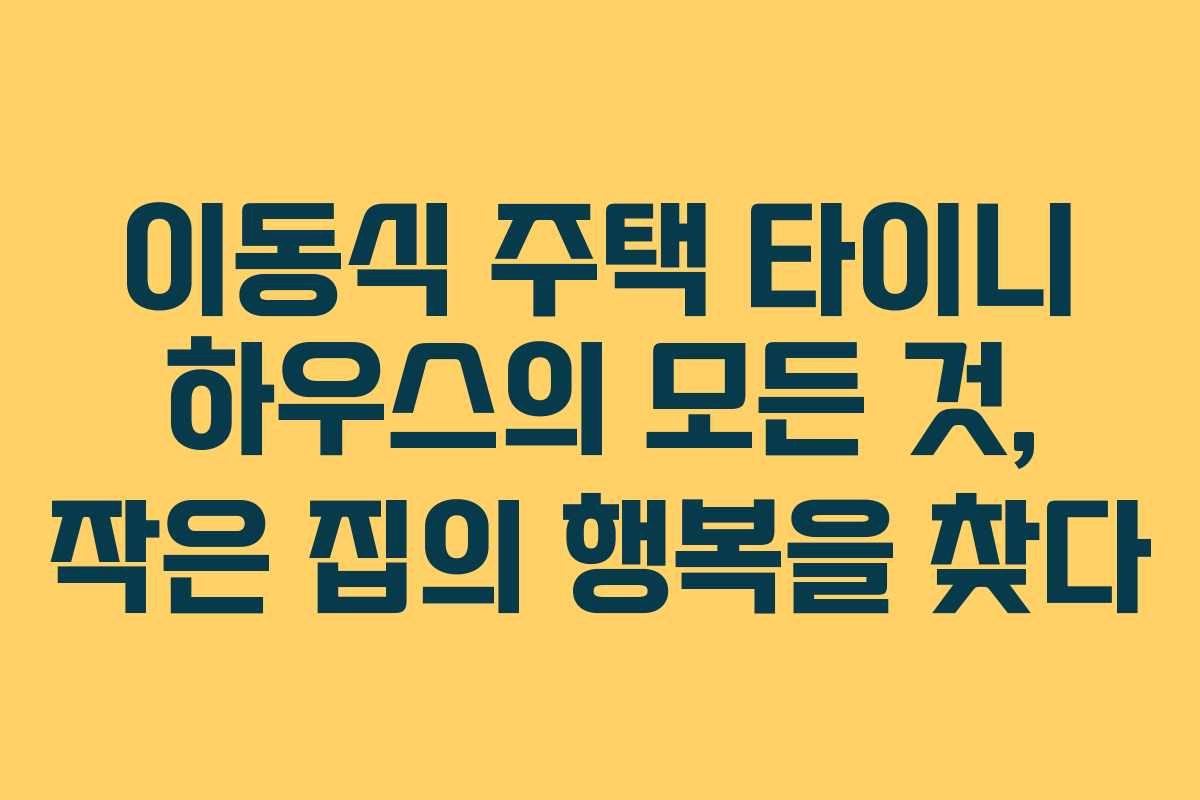 이동식 주택 타이니 하우스의 모든 것, 작은 집의 행복을 찾다