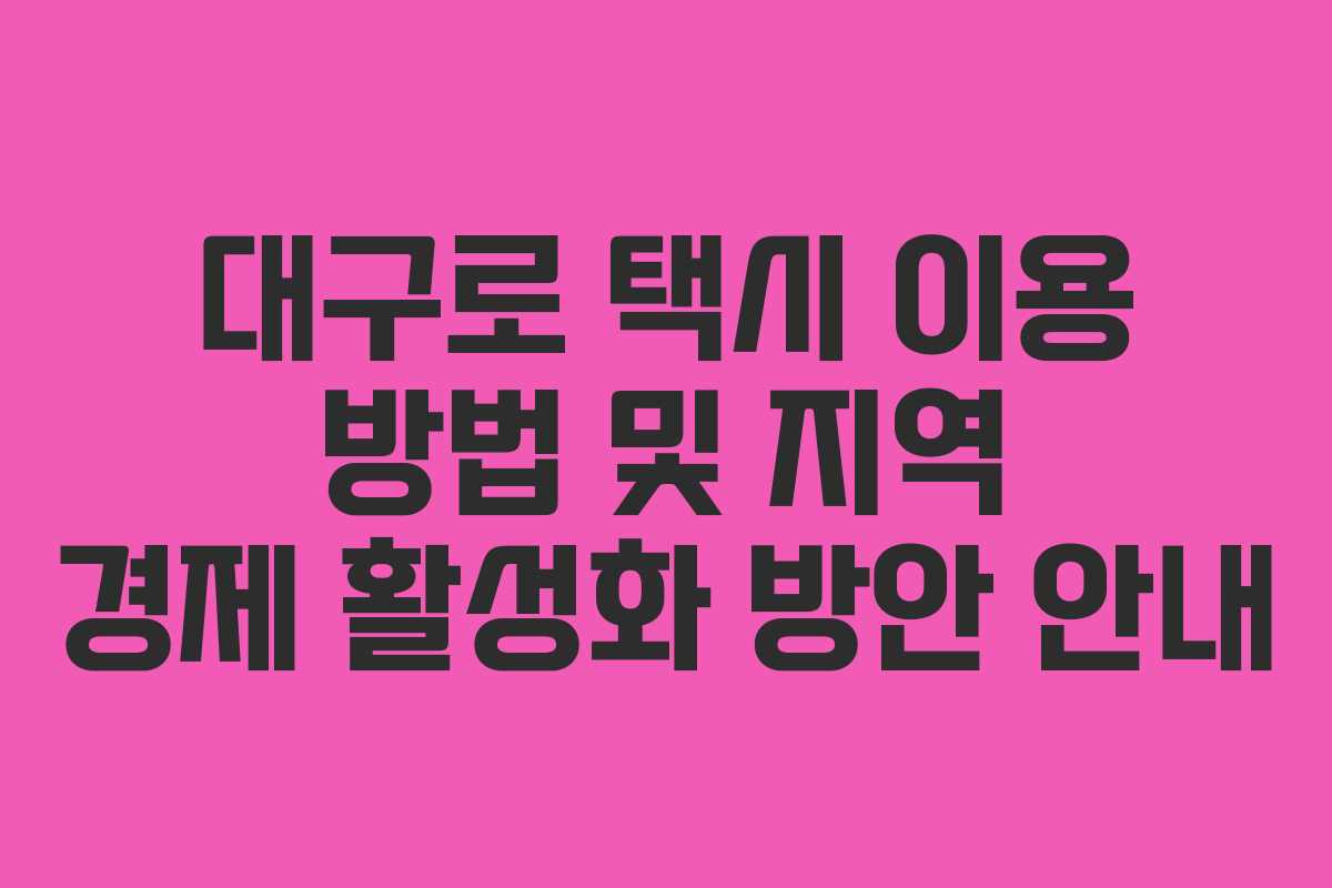 대구로 택시 이용 방법 및 지역 경제 활성화 방안 안내
