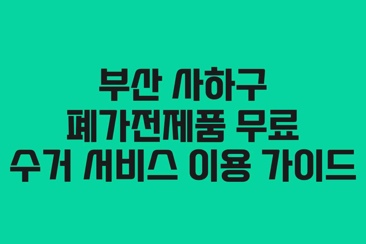 부산 사하구 폐가전제품 무료 수거 서비스 이용 가이드