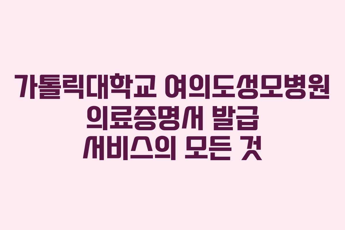 가톨릭대학교 여의도성모병원 의료증명서 발급 서비스의 모든 것