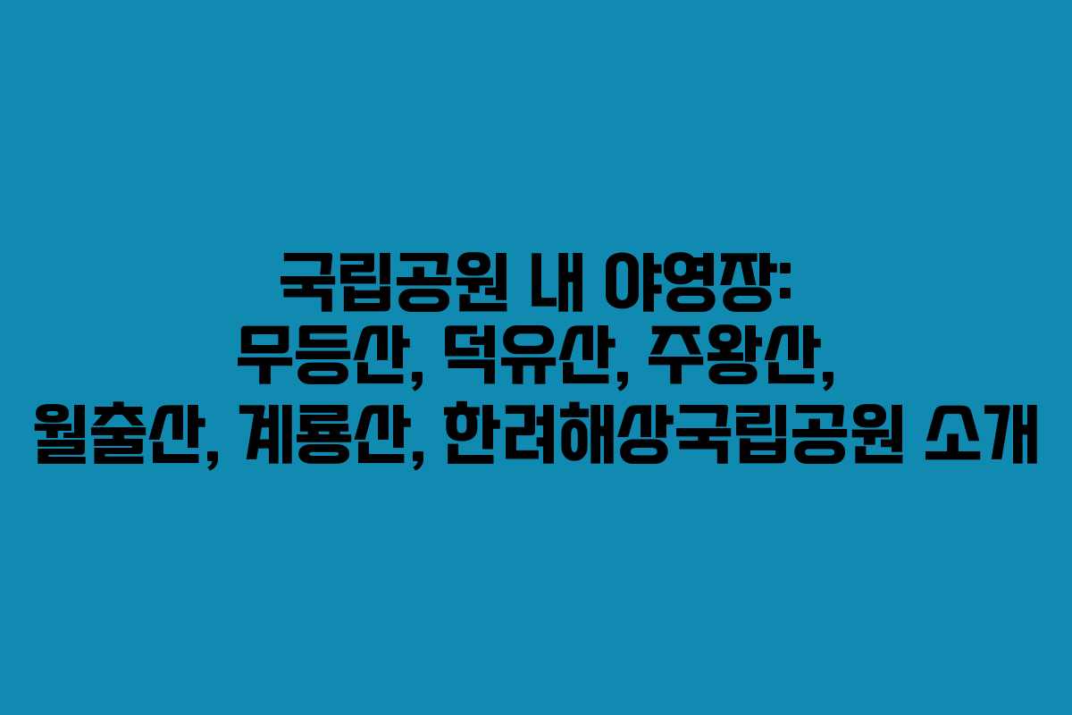 국립공원 내 야영장: 무등산, 덕유산, 주왕산, 월출산, 계룡산, 한려해상국립공원 소개