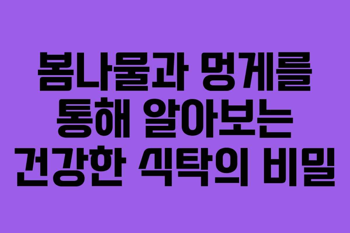 봄나물과 멍게를 통해 알아보는 건강한 식탁의 비밀
