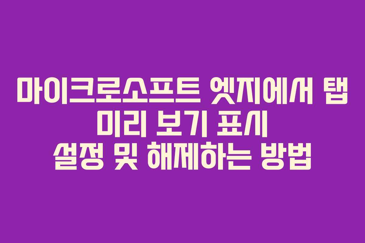 마이크로소프트 엣지에서 탭 미리 보기 표시 설정 및 해제하는 방법