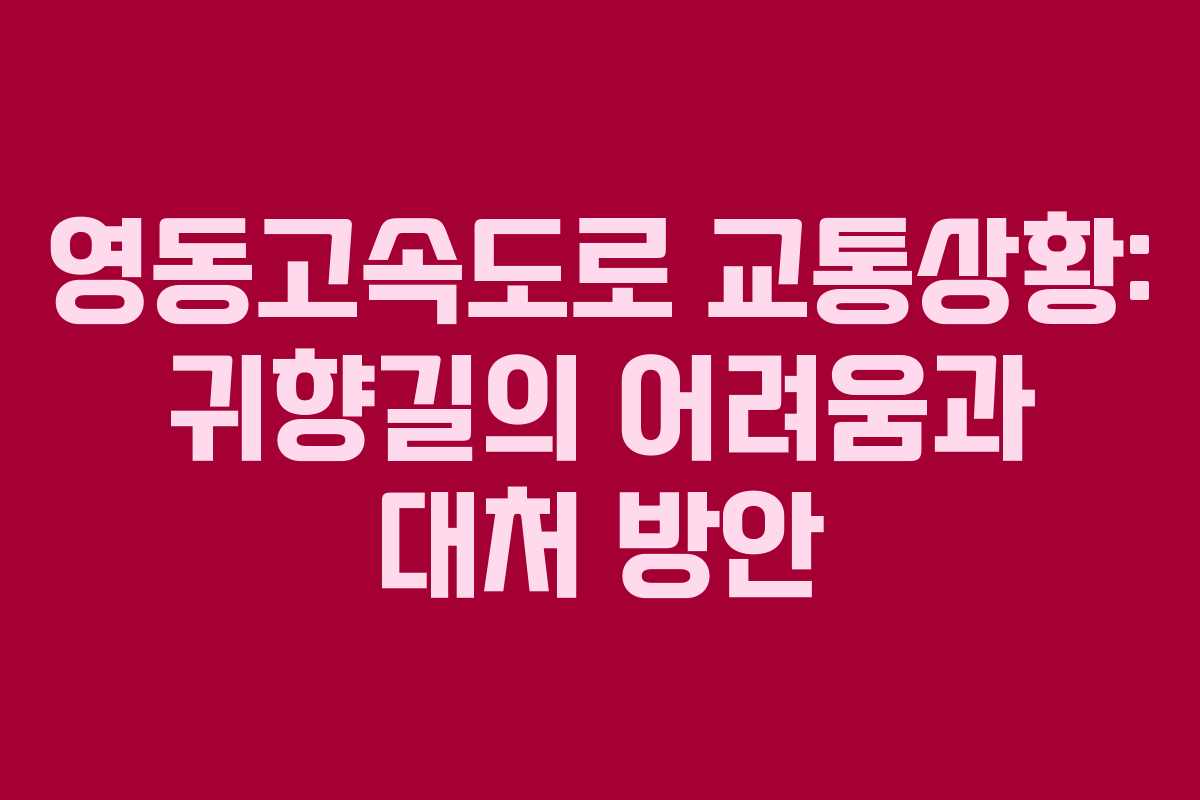 영동고속도로 교통상황: 귀향길의 어려움과 대처 방안