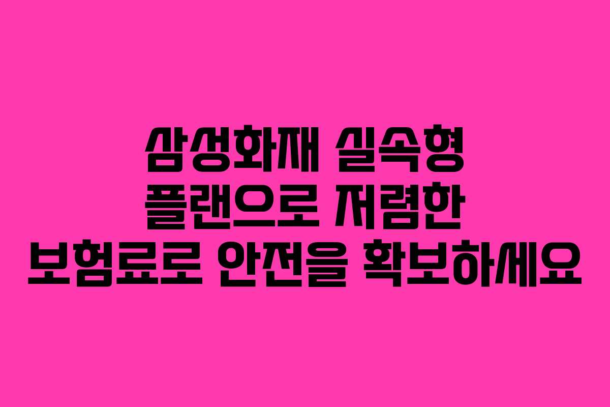 삼성화재 실속형 플랜으로 저렴한 보험료로 안전을 확보하세요