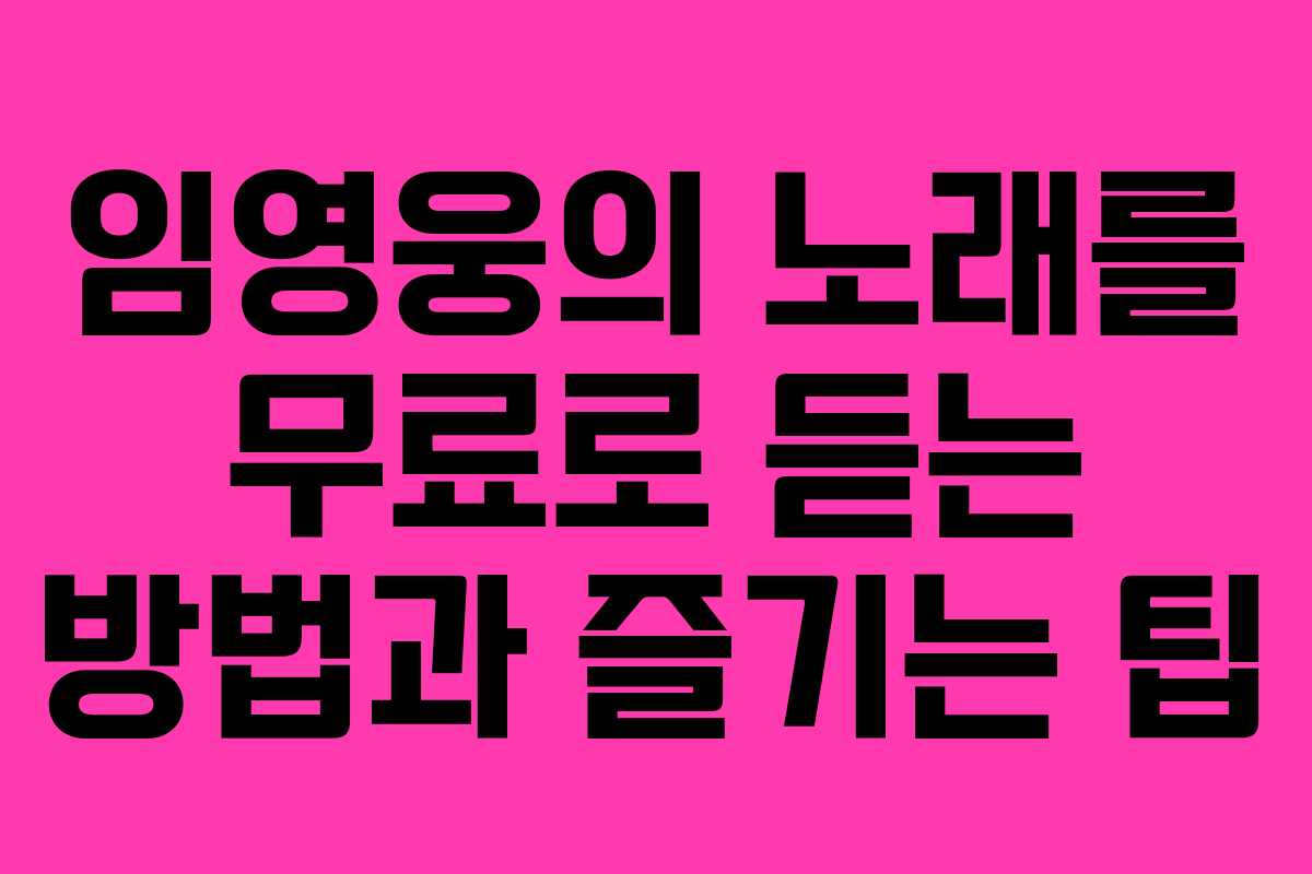 임영웅의 노래를 무료로 듣는 방법과 즐기는 팁