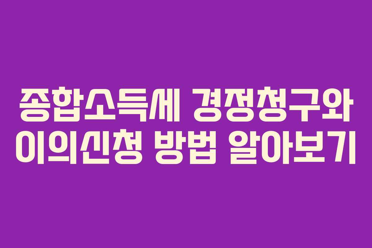 종합소득세 경정청구와 이의신청 방법 알아보기