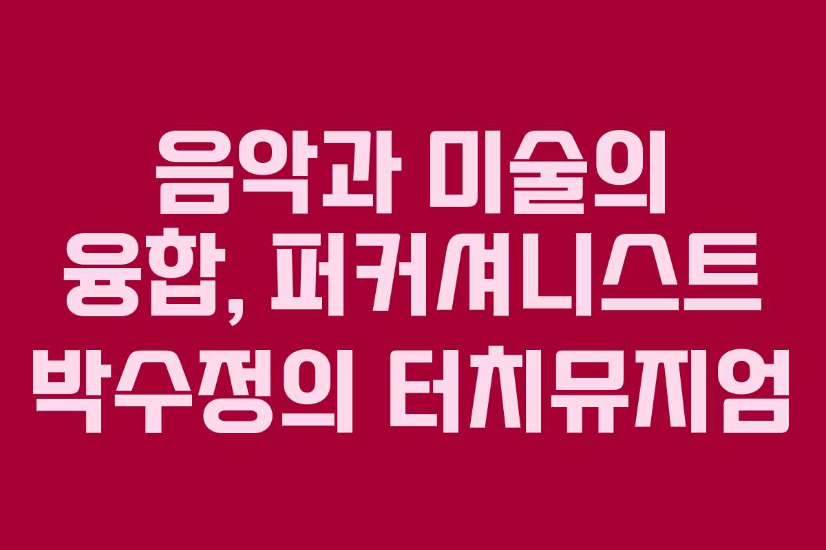 음악과 미술의 융합, 퍼커셔니스트 박수정의 터치뮤지엄