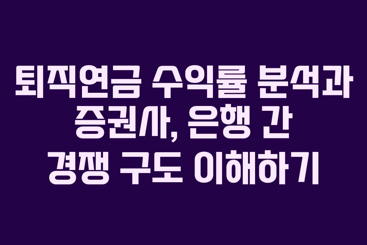 퇴직연금 수익률 분석과 증권사, 은행 간 경쟁 구도 이해하기