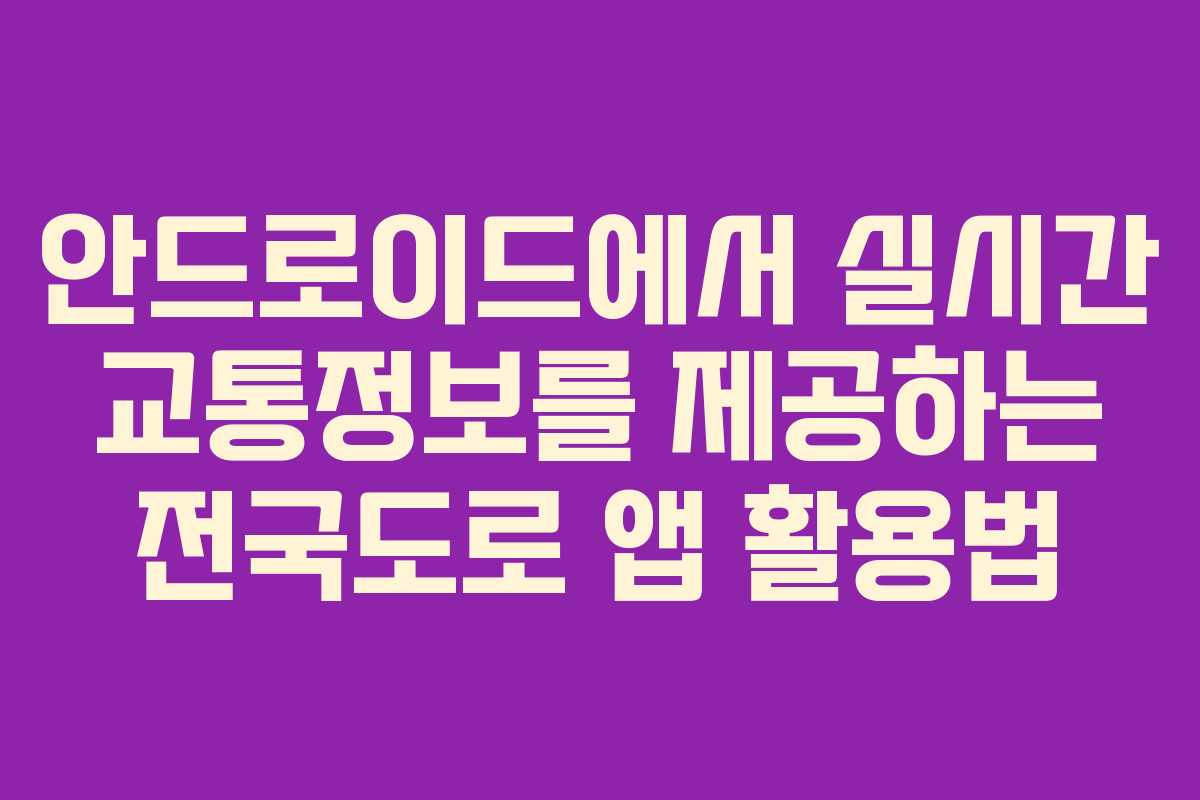안드로이드에서 실시간 교통정보를 제공하는 전국도로 앱 활용법