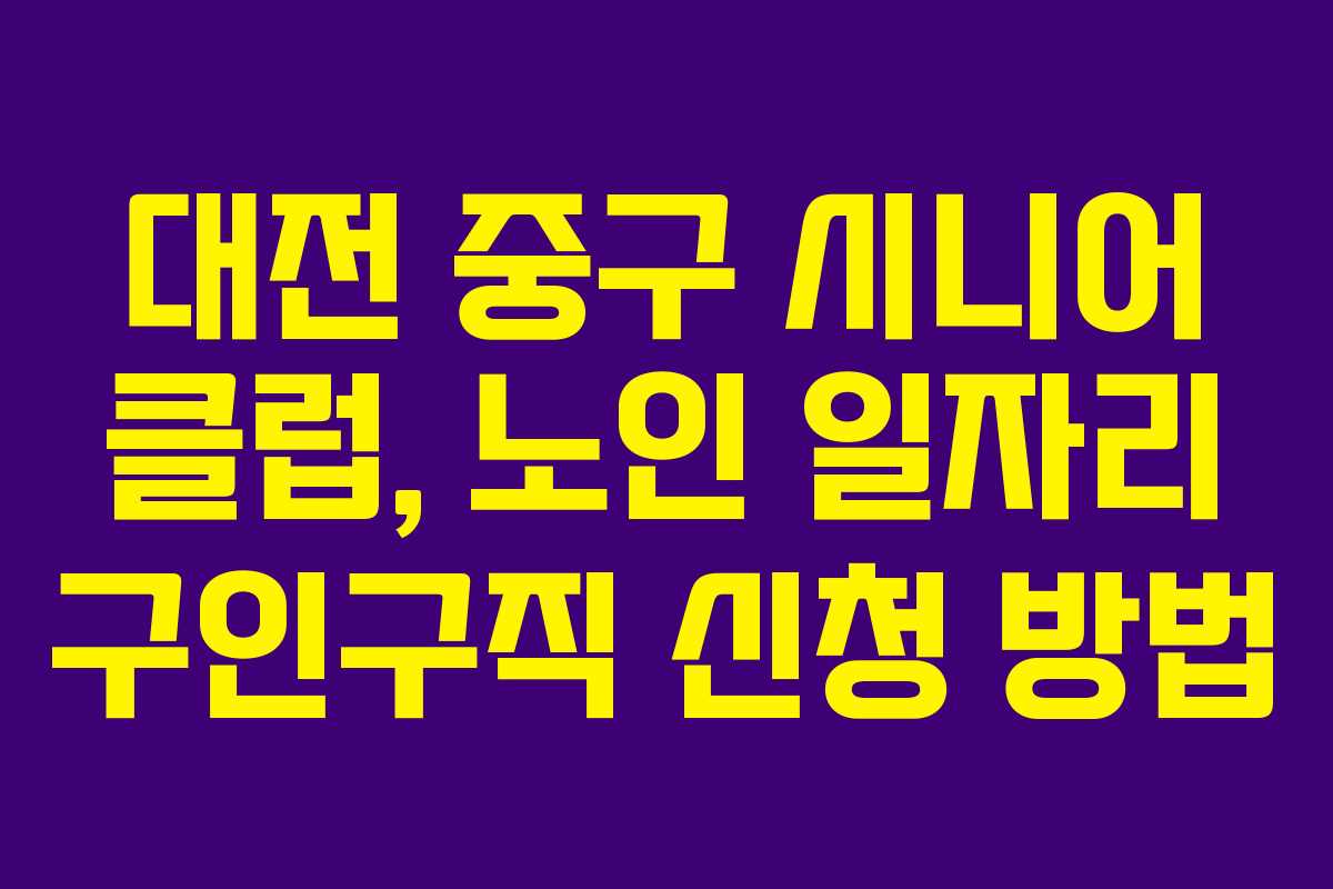 대전 중구 시니어 클럽, 노인 일자리 구인구직 신청 방법