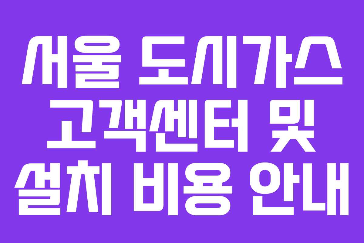서울 도시가스 고객센터 및 설치 비용 안내