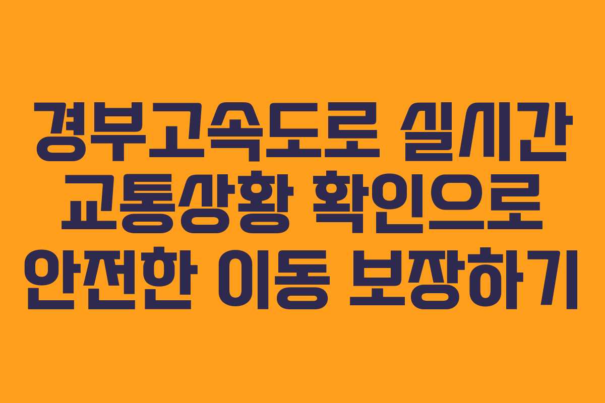 경부고속도로 실시간 교통상황 확인으로 안전한 이동 보장하기