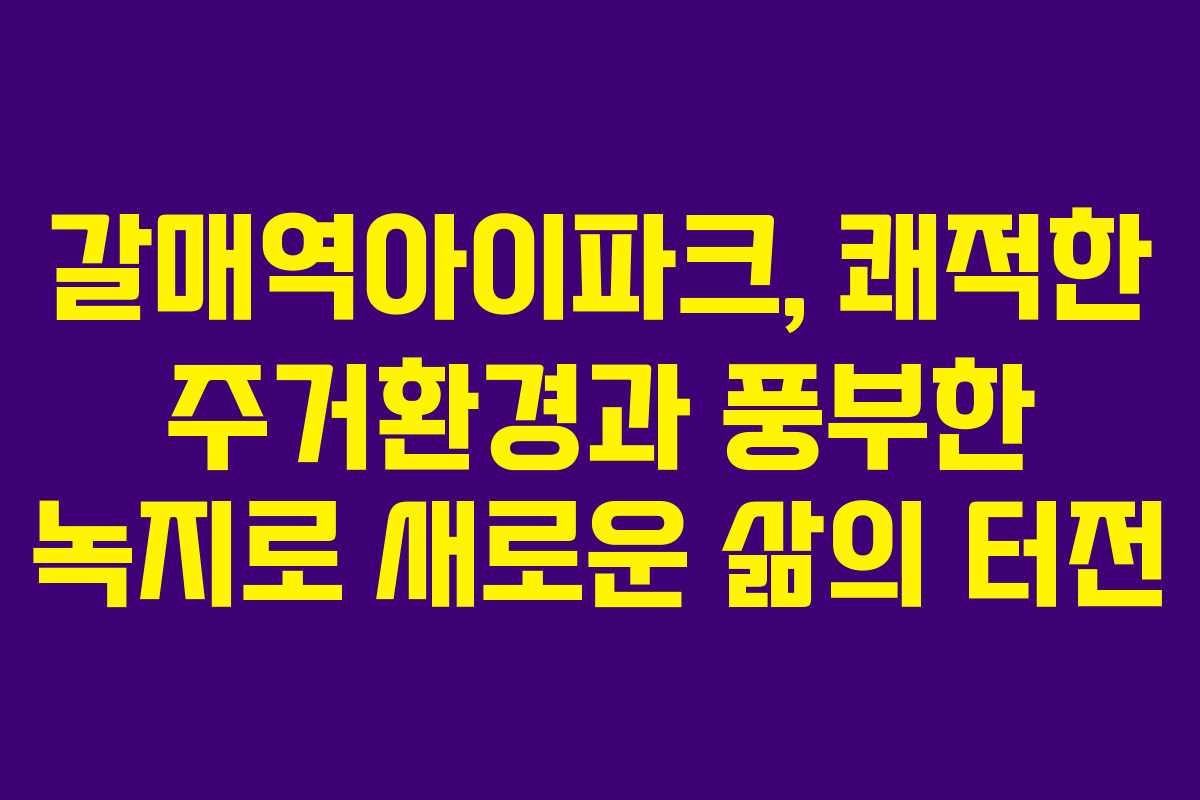 갈매역아이파크, 쾌적한 주거환경과 풍부한 녹지로 새로운 삶의 터전