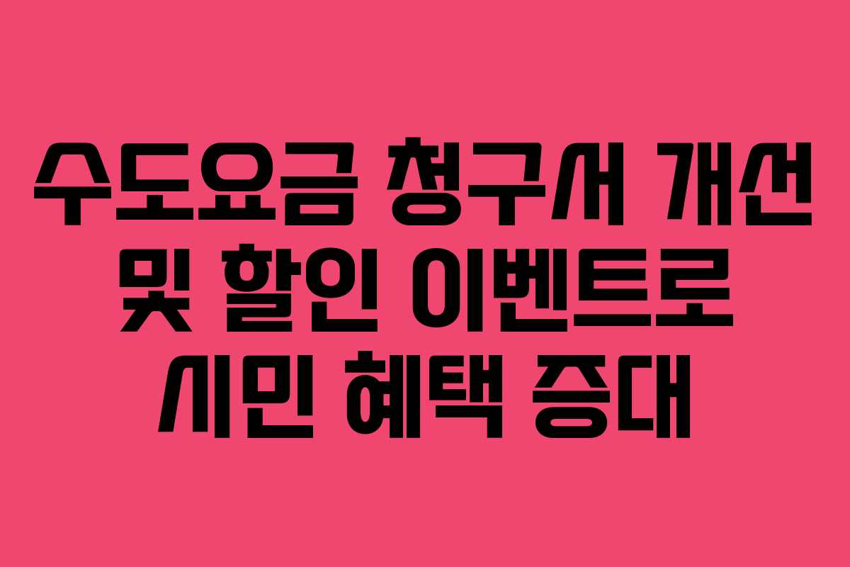 수도요금 청구서 개선 및 할인 이벤트로 시민 혜택 증대