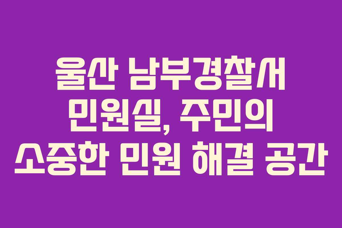 울산 남부경찰서 민원실, 주민의 소중한 민원 해결 공간