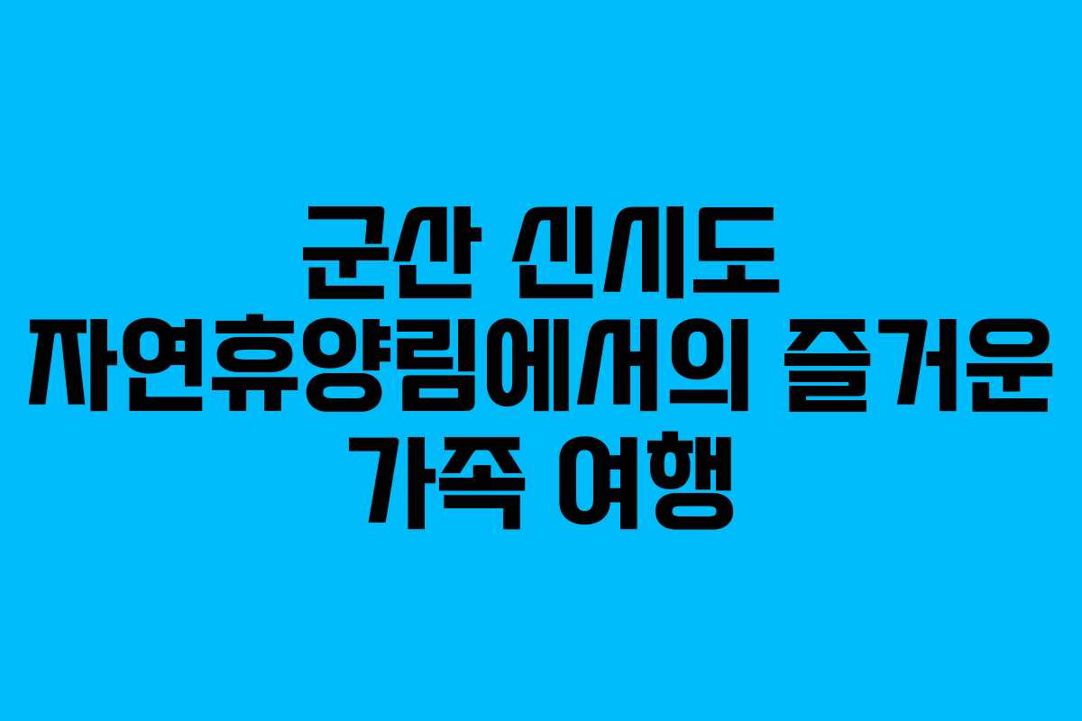 군산 신시도 자연휴양림에서의 즐거운 가족 여행