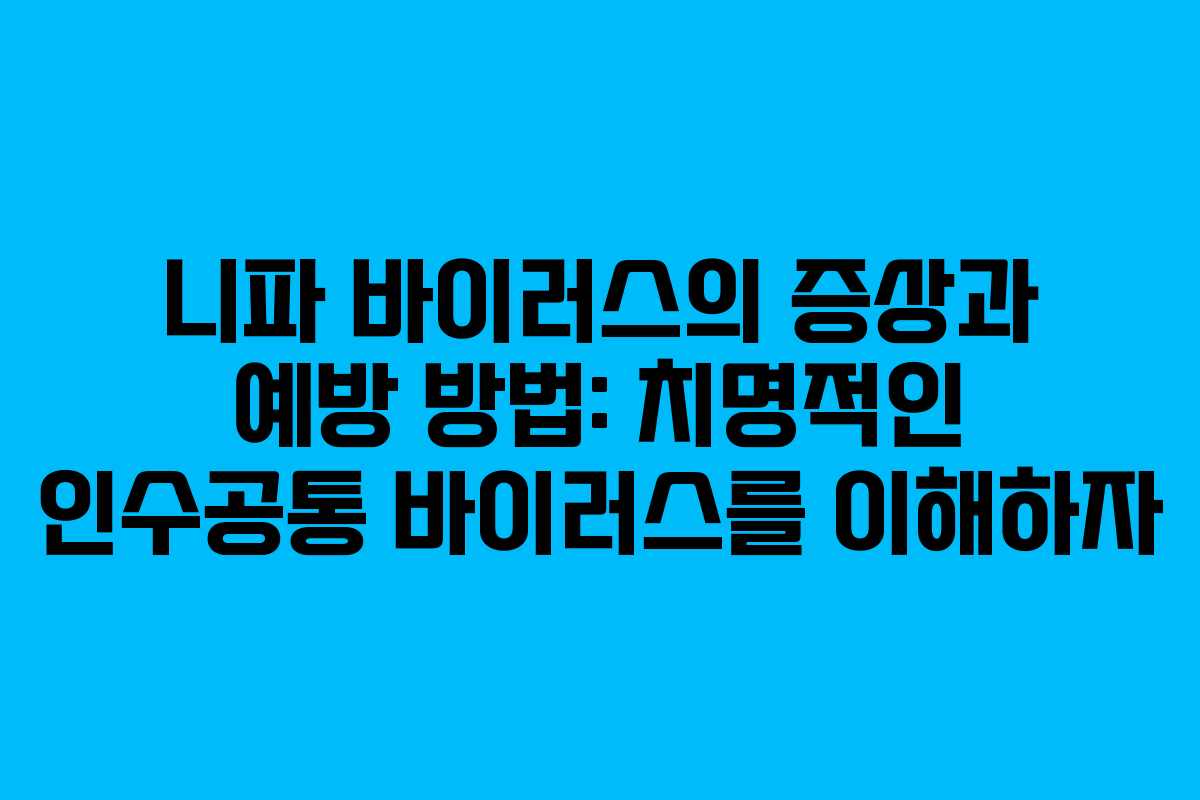 니파 바이러스의 증상과 예방 방법: 치명적인 인수공통 바이러스를 이해하자